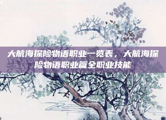 大航海探险物语职业一览表,大航海探险物语职业篇全职业技能