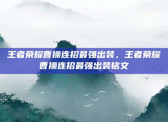 王者荣耀曹操连招最强出装，王者荣耀曹操连招最强出装铭文
