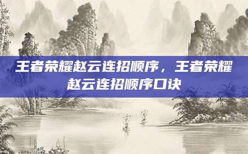 王者荣耀赵云连招顺序，王者荣耀赵云连招顺序口诀