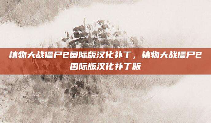 植物大战僵尸2国际版汉化补丁，植物大战僵尸2国际版汉化补丁版
