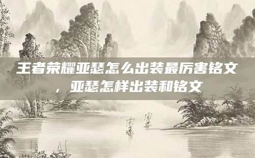 王者荣耀亚瑟怎么出装最厉害铭文,亚瑟怎样出装和铭文
