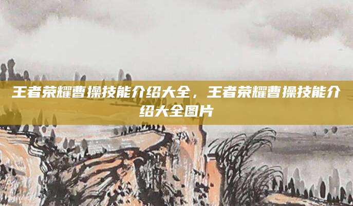 王者荣耀曹操技能介绍大全，王者荣耀曹操技能介绍大全图片