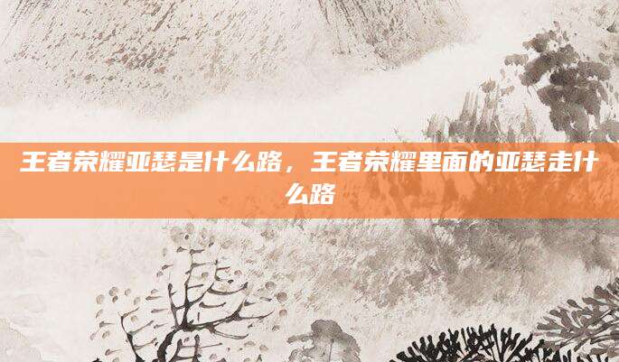 王者荣耀亚瑟是什么路，王者荣耀里面的亚瑟走什么路