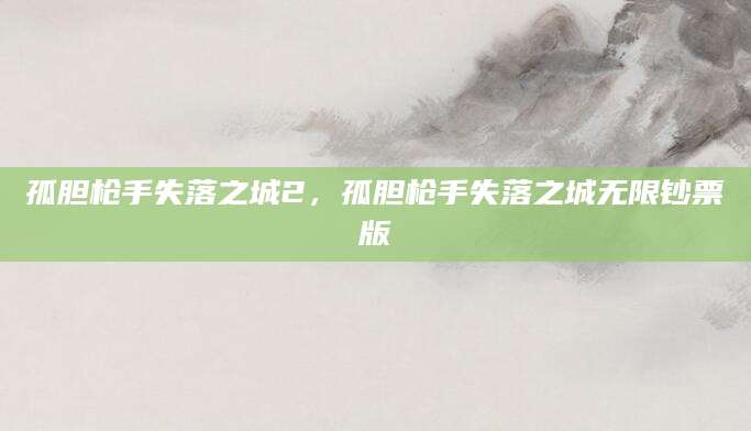 孤胆枪手失落之城2，孤胆枪手失落之城无限钞票版