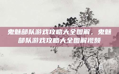 鬼魅部队游戏攻略大全图解，鬼魅部队游戏攻略大全图解视频