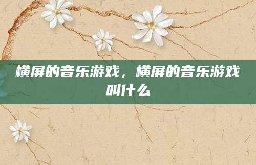 横屏的音乐游戏，横屏的音乐游戏叫什么