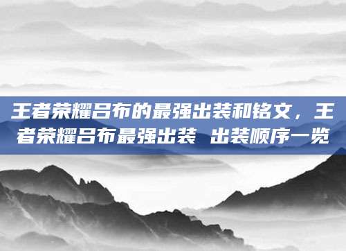 王者荣耀吕布的最强出装和铭文，王者荣耀吕布最强出装 出装顺序一览
