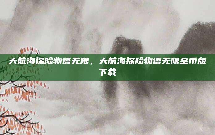 大航海探险物语无限，大航海探险物语无限金币版下载
