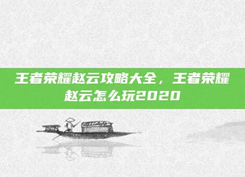 王者荣耀赵云攻略大全，王者荣耀赵云怎么玩2020