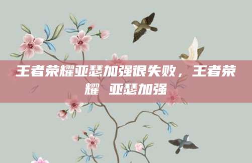 王者荣耀亚瑟加强很失败，王者荣耀 亚瑟加强