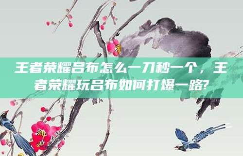 王者荣耀吕布怎么一刀秒一个，王者荣耀玩吕布如何打爆一路?