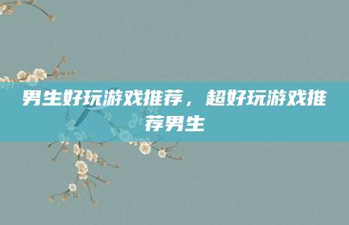 男生好玩游戏推荐，超好玩游戏推荐男生