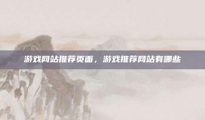 游戏网站推荐页面，游戏推荐网站有哪些