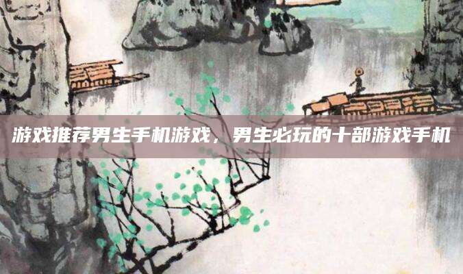游戏推荐男生手机游戏，男生必玩的十部游戏手机