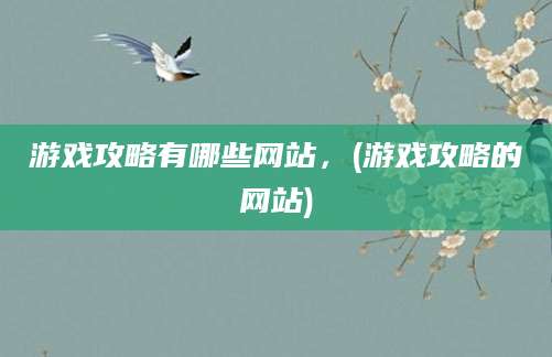游戏攻略有哪些网站，(游戏攻略的网站)