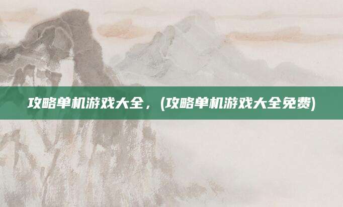 攻略单机游戏大全，(攻略单机游戏大全免费)