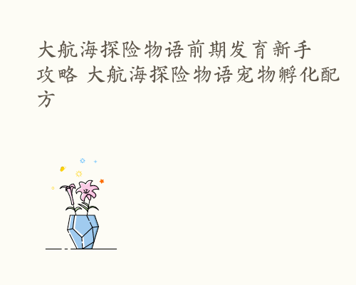 大航海探险物语宠物孵化技巧的简单介绍
