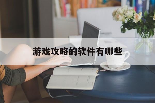 游戏攻略的软件有哪些，(游戏攻略的软件有哪些免费)