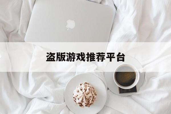 盗版游戏推荐平台，(盗版游戏平台有没有病毒)